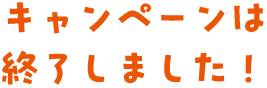 キャンペーンは終了しました！